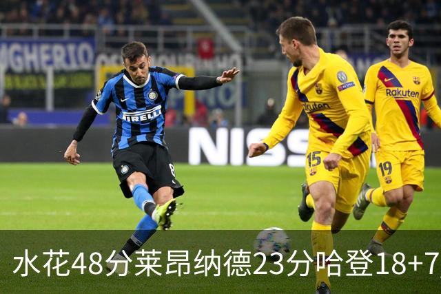 水花48分莱昂纳德23分哈登18+7 勇士力克快船